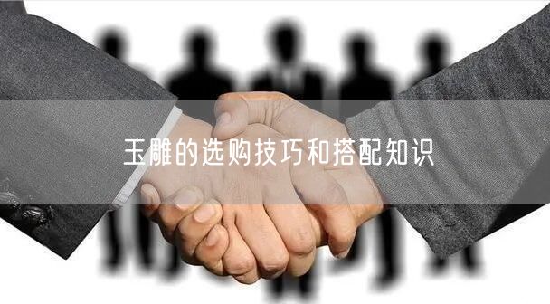 玉雕的选购技巧和搭配知识