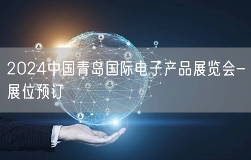 2024中国青岛国际电子产品展览会-展位预订