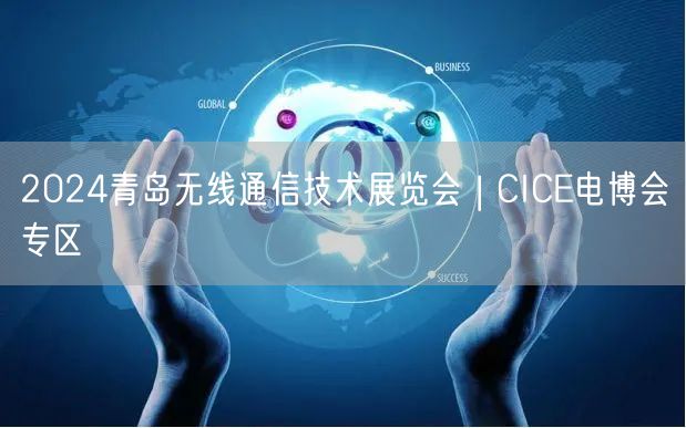 2024青岛无线通信技术展览会 | CICE电博会专区