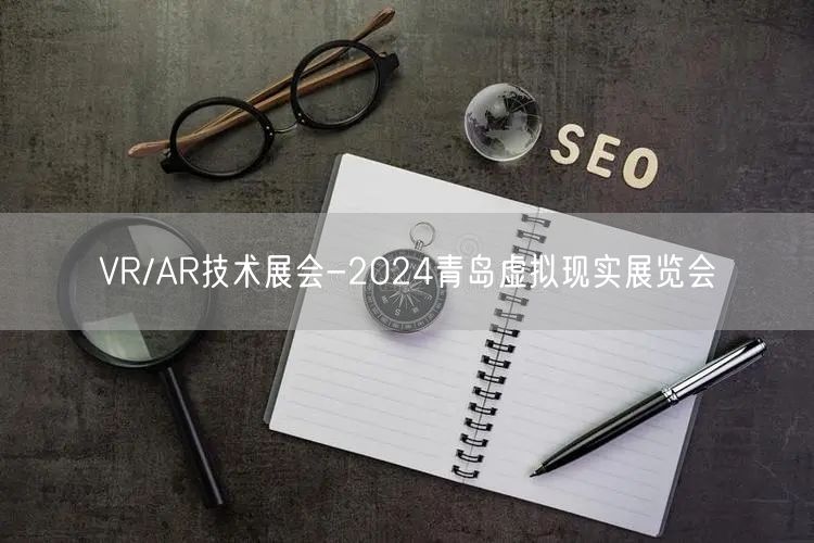 VR/AR技术展会-2024青岛虚拟现实展览会