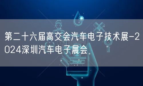 第二十六届高交会汽车电子技术展-2024深圳汽车电子展会