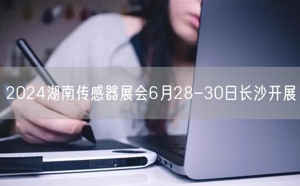 2024湖南传感器展会6月28-30日长沙开展