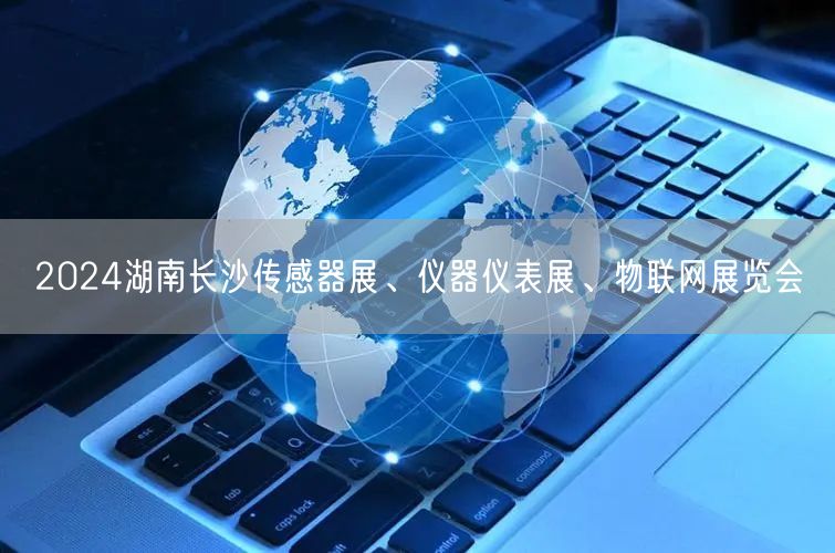 2024湖南长沙传感器展、仪器仪表展、物联网展览会