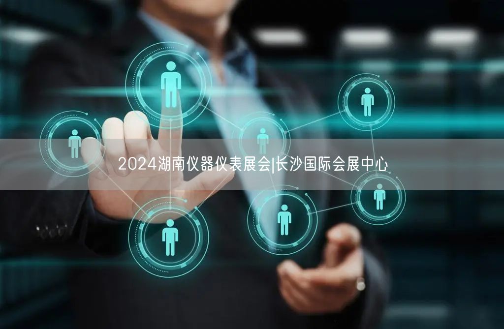 2024湖南仪器仪表展会|长沙国际会展中心