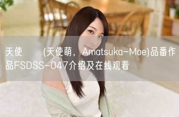 天使もえ(天使萌,Amatsuka-Moe)品番作品FSDSS-047介绍及在线观看