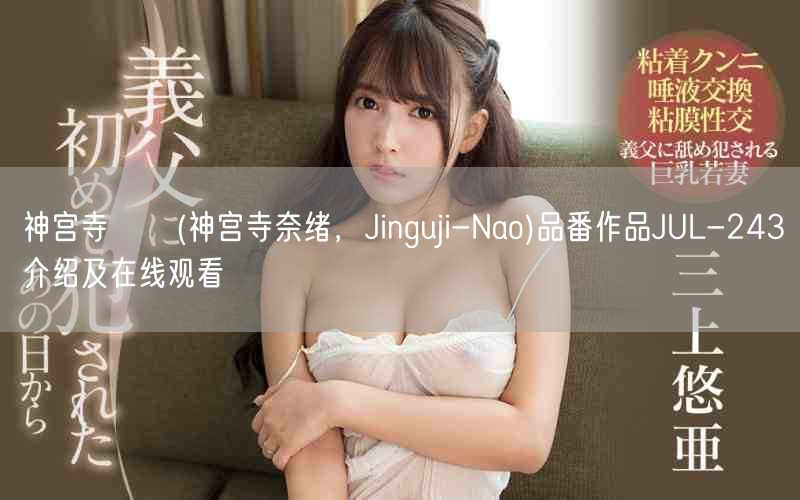神宫寺ナオ(神宫寺奈绪,Jinguji-Nao)品番作品JUL-243介绍及在线观看