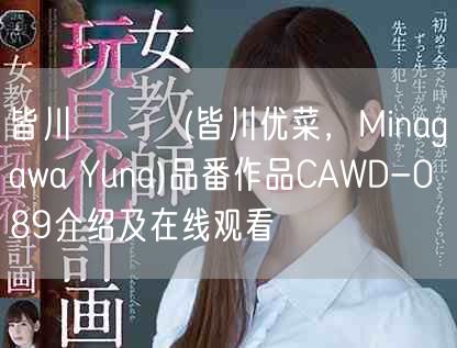 皆川ゆうな(皆川优菜,Minagawa Yuna)品番作品CAWD-089介绍及在线观看