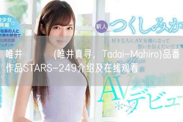 唯井まひろ(唯井真寻,Tadai-Mahiro)品番作品STARS-249介绍及在线观看