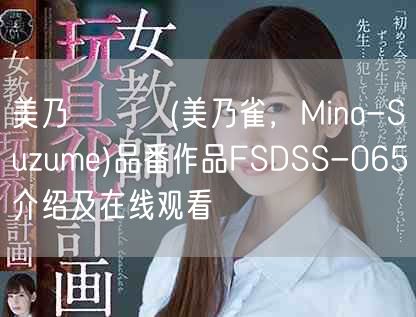 美乃すずめ(美乃雀,Mino-Suzume)品番作品FSDSS-065介绍及在线观看