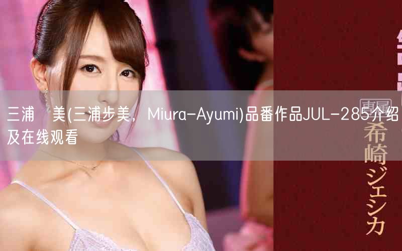 三浦歩美(三浦步美,Miura-Ayumi)品番作品JUL-285介绍及在线观看