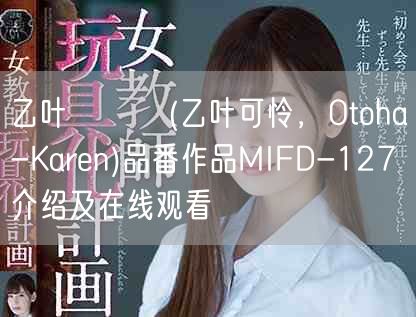 乙叶カレン(乙叶可怜,Otoha-Karen)品番作品MIFD-127介绍及在线观看