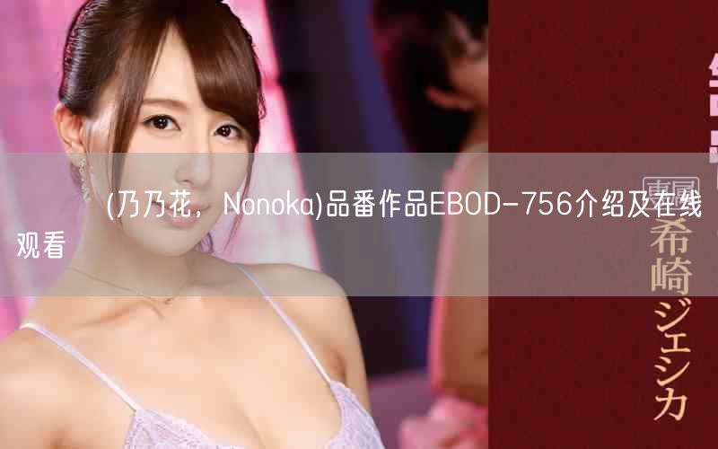 ののか(乃乃花,Nonoka)品番作品EBOD-756介绍及在线观看