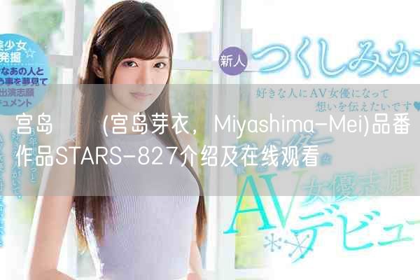 宫岛めい(宫岛芽衣,Miyashima-Mei)品番作品STARS-827介绍及在线观看