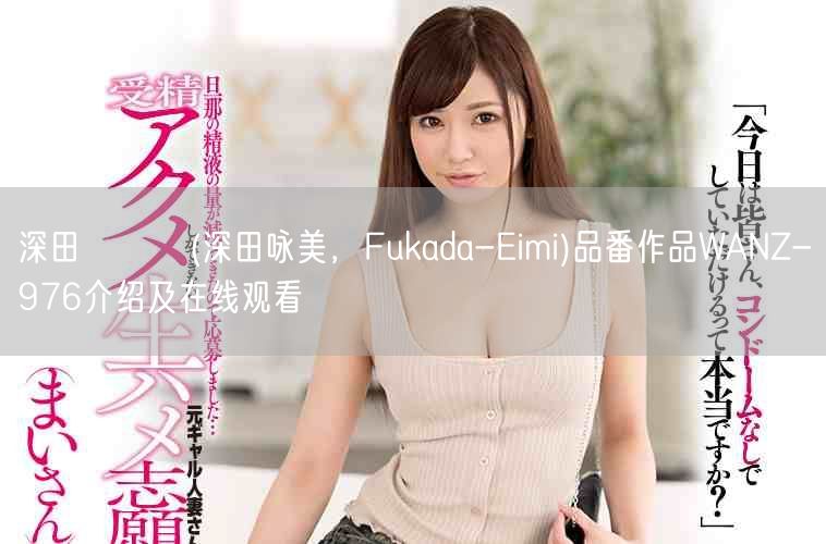 深田えいみ(深田咏美,Fukada-Eimi)品番作品WANZ-976介绍及在线观看