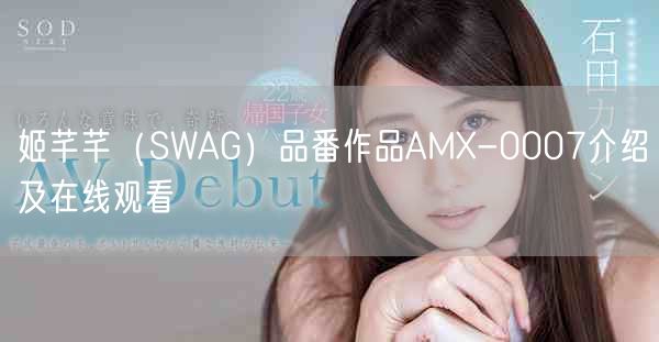 姬芊芊(SWAG)品番作品AMX-0007介绍及在线观看