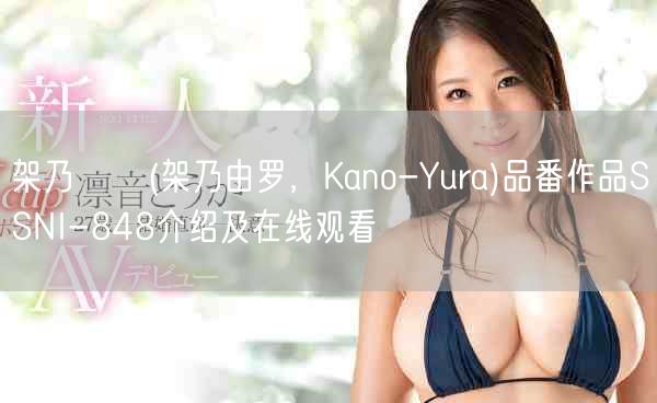 架乃ゆら(架乃由罗,Kano-Yura)品番作品SSNI-848介绍及在线观看