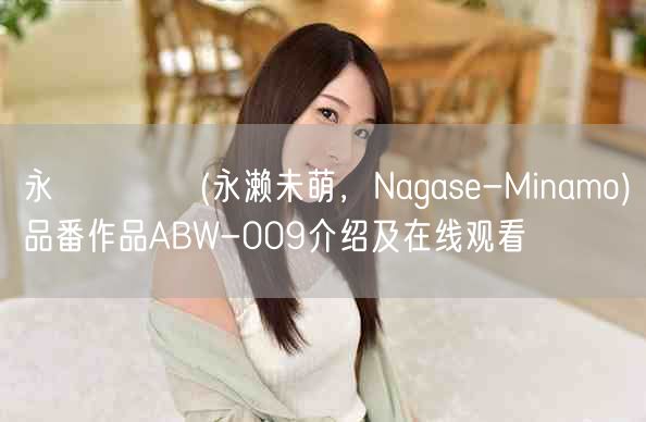 永瀬みなも(永濑未萌,Nagase-Minamo)品番作品ABW-009介绍及在线观看